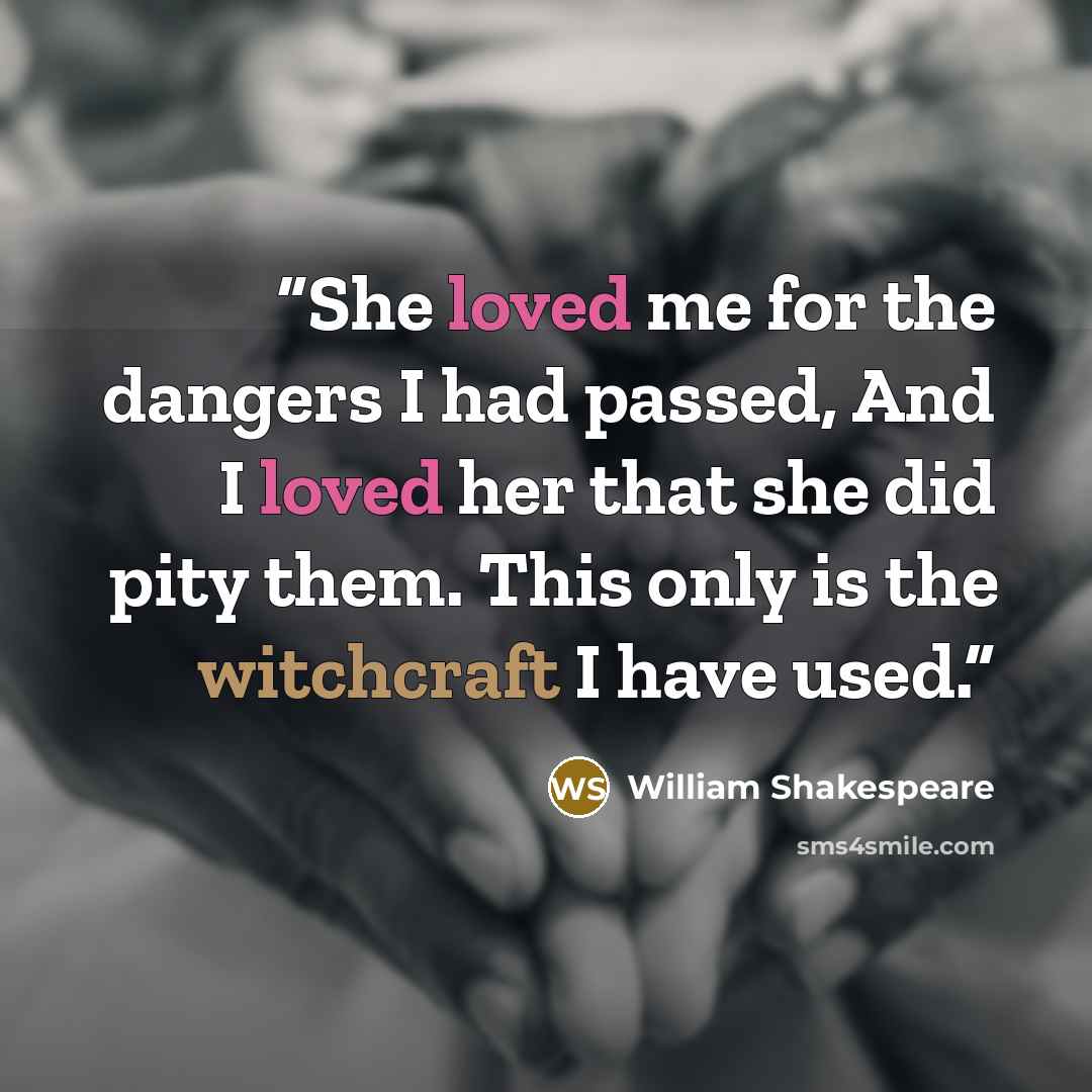 “She loved me for the dangers I had passed, And I loved her that she did pity them. This only is the witchcraft I have used.” quote by William Shakespeare