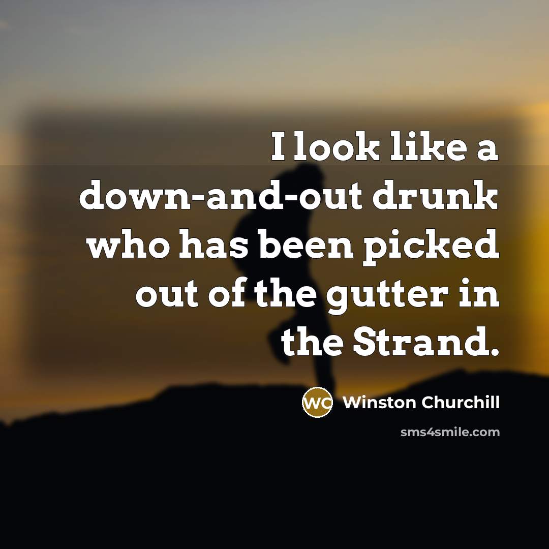 “I look like a down-and-out drunk who has been picked…” quote by Winston Churchill