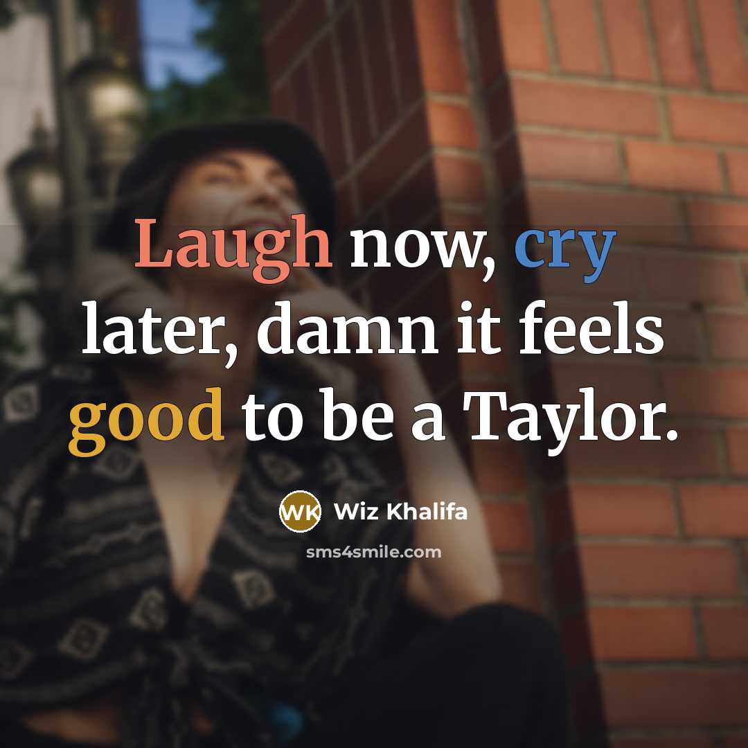 “Laugh now, cry later, damn it feels good to be a Taylor.” quote by Wiz Khalifa