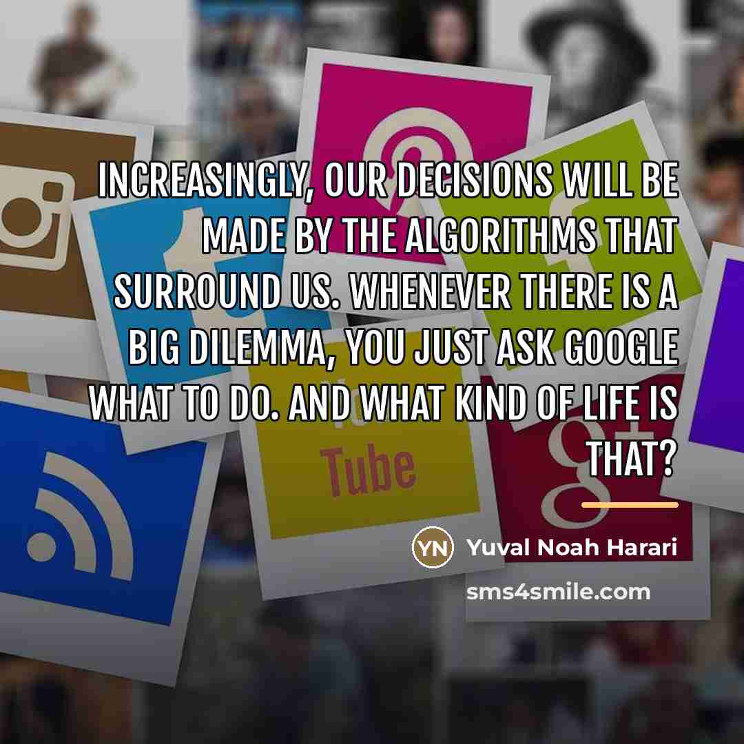 “Increasingly, our decisions will be made by the algorithms that…” quote by Yuval Noah Harari