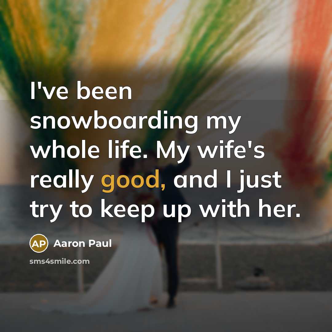 “I've been snowboarding my whole life. My wife's really good,…” quote by Aaron Paul