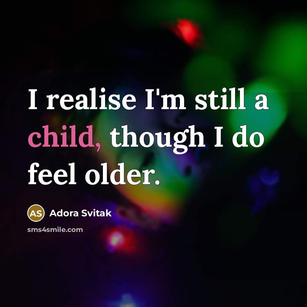 “I realise I'm still a child, though I do feel older.” quote by Adora Svitak