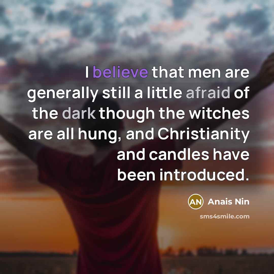 “I believe that men are generally still a little afraid of the dark though the witches are all hung, and Christianity and candles have been introduced.” quote by Anais Nin