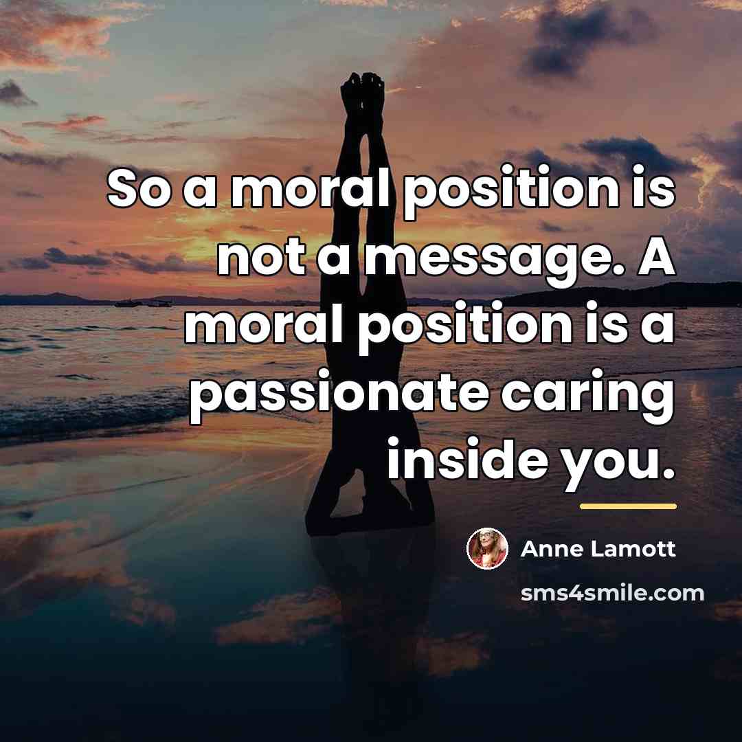 “So a moral position is not a message. A moral…” quote by Anne Lamott