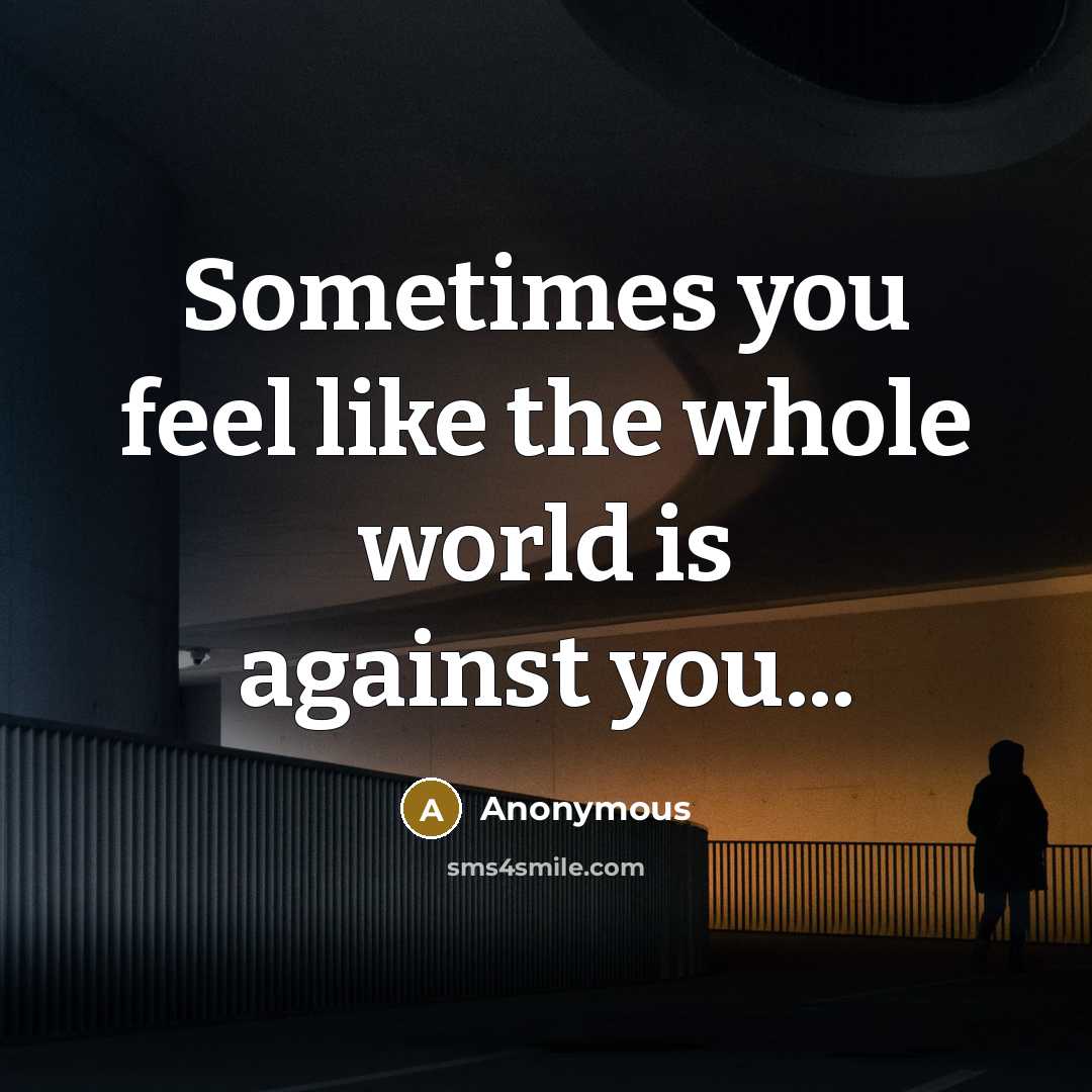 “Sometimes you feel like the whole world is against you...” quote by Anonymous