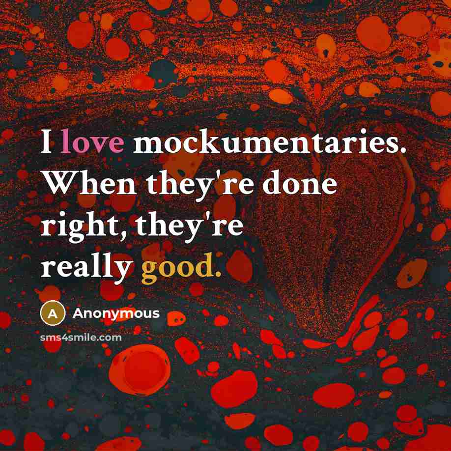 “I love mockumentaries. When they're done right, they're really good.” quote by Anonymous