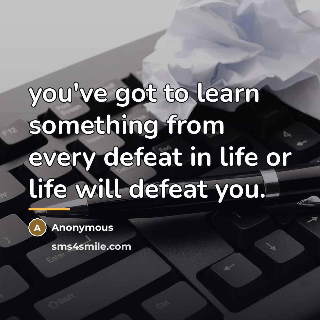 “you've got to learn something from every defeat in life…” quote by Anonymous