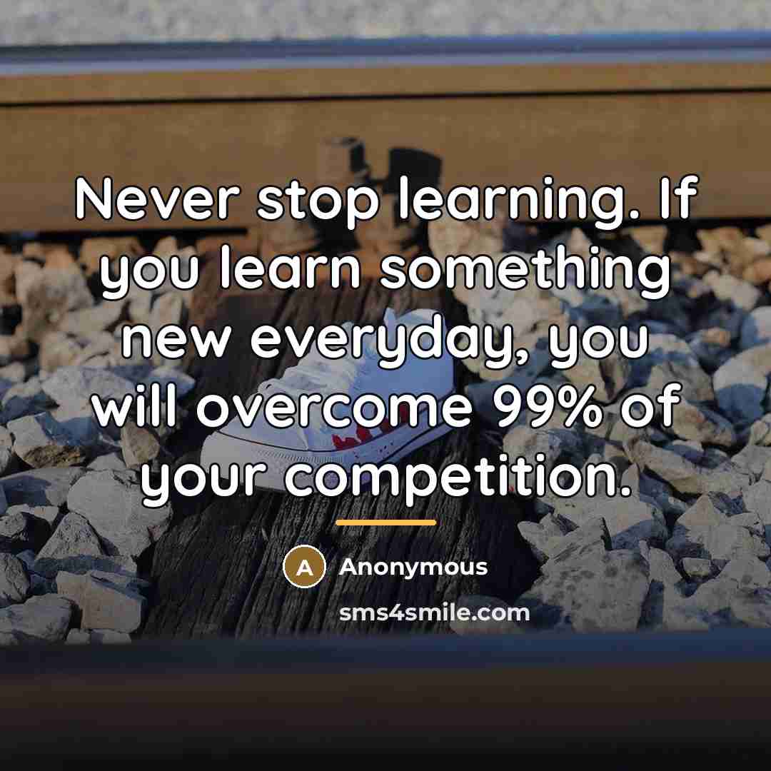 “Never stop learning. If you learn something new everyday, you…” quote by Anonymous