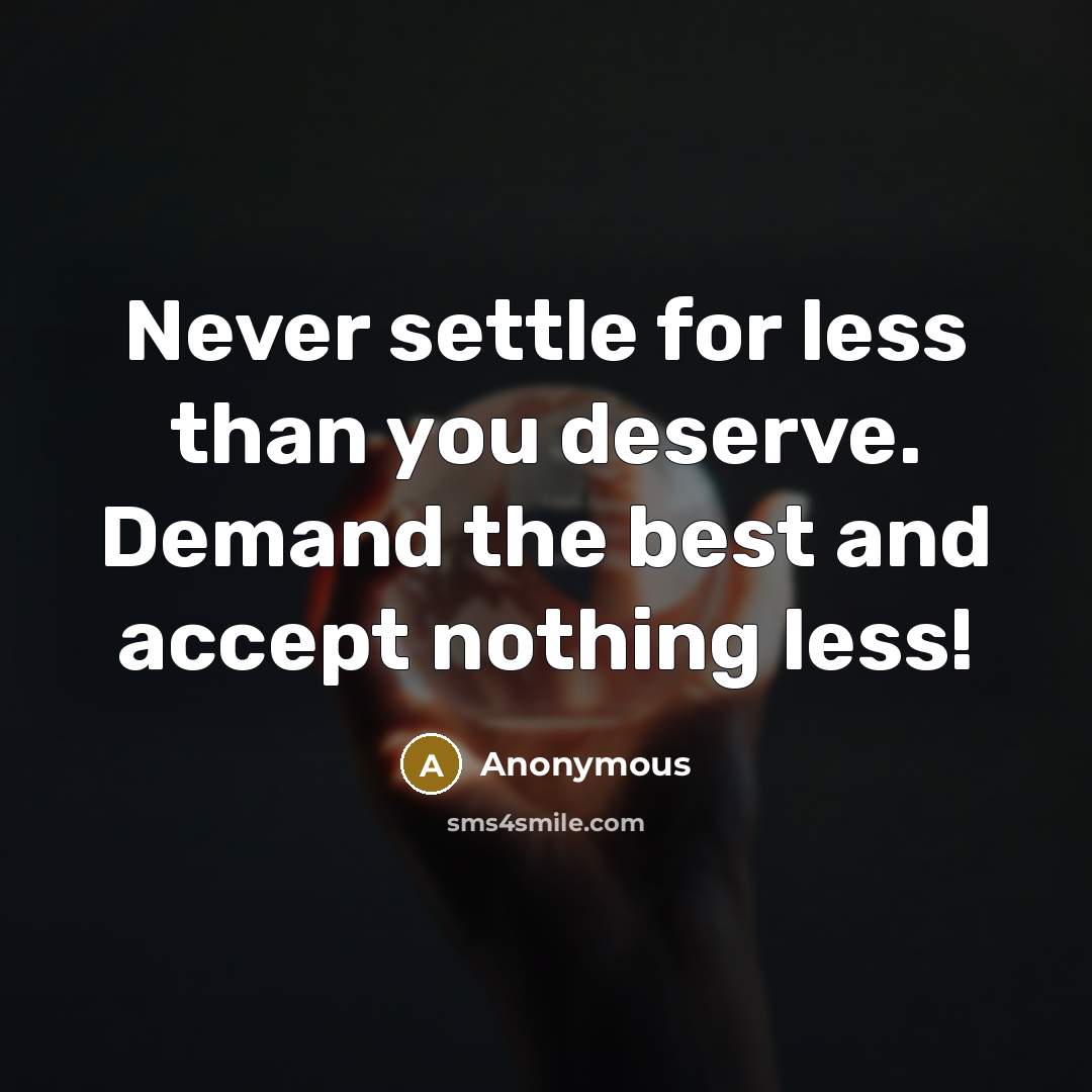 “Never settle for less than you deserve. Demand the best and accept nothing less!” quote by Anonymous