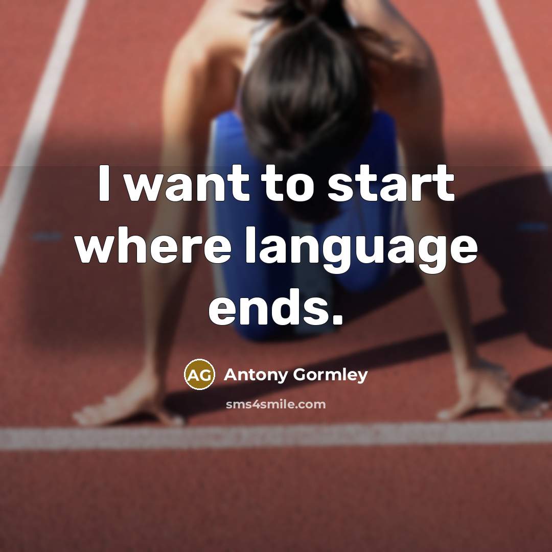 “I want to start where language ends.…” quote by Antony Gormley