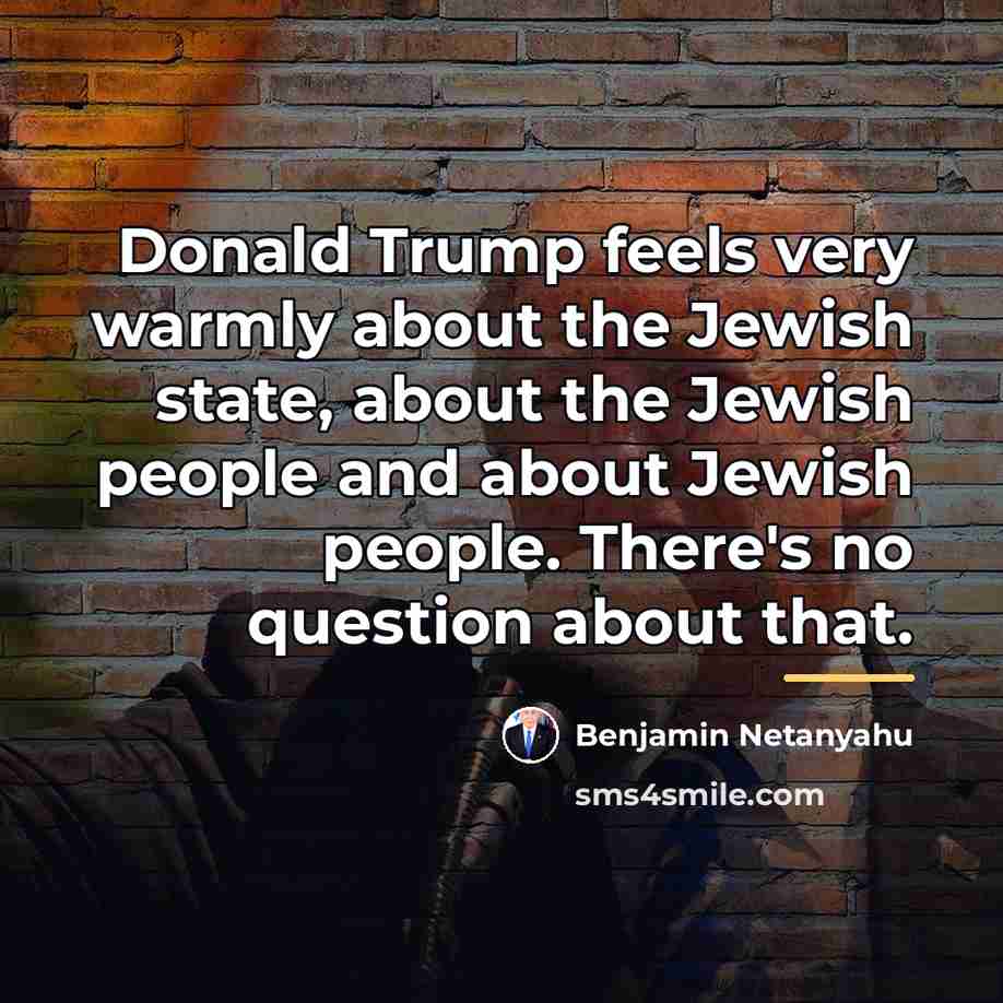 “Donald Trump feels very warmly about the Jewish state, about…” quote by Benjamin Netanyahu