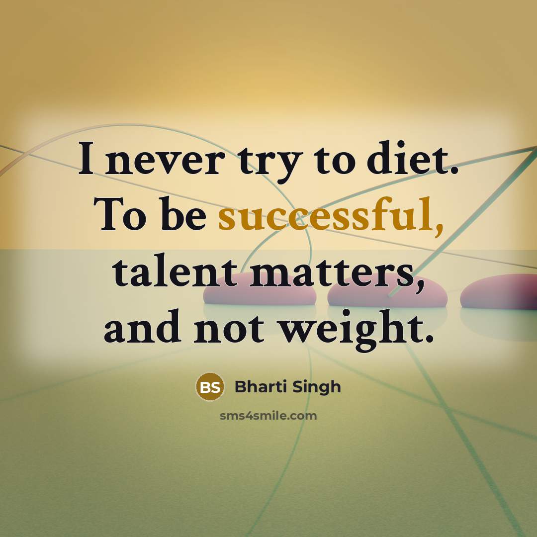 “I never try to diet. To be successful, talent matters,…” quote by Bharti Singh