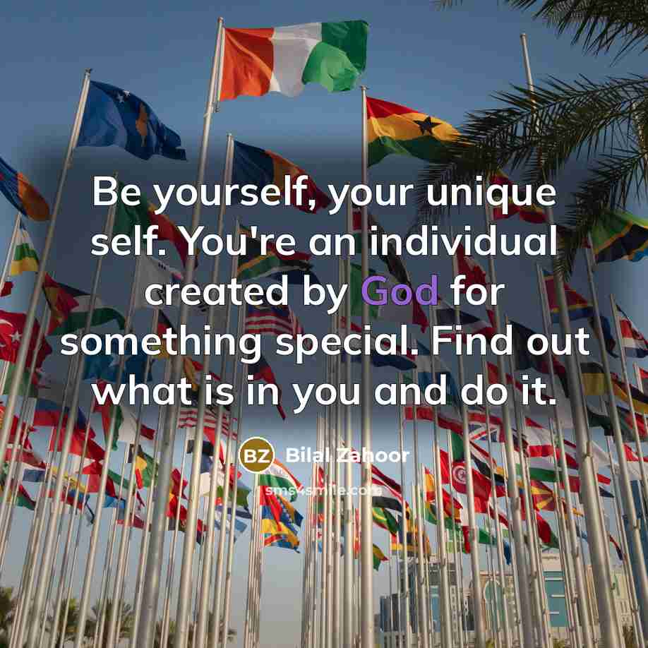 “Be yourself, your unique self. You're an individual created by…” quote by Bilal Zahoor