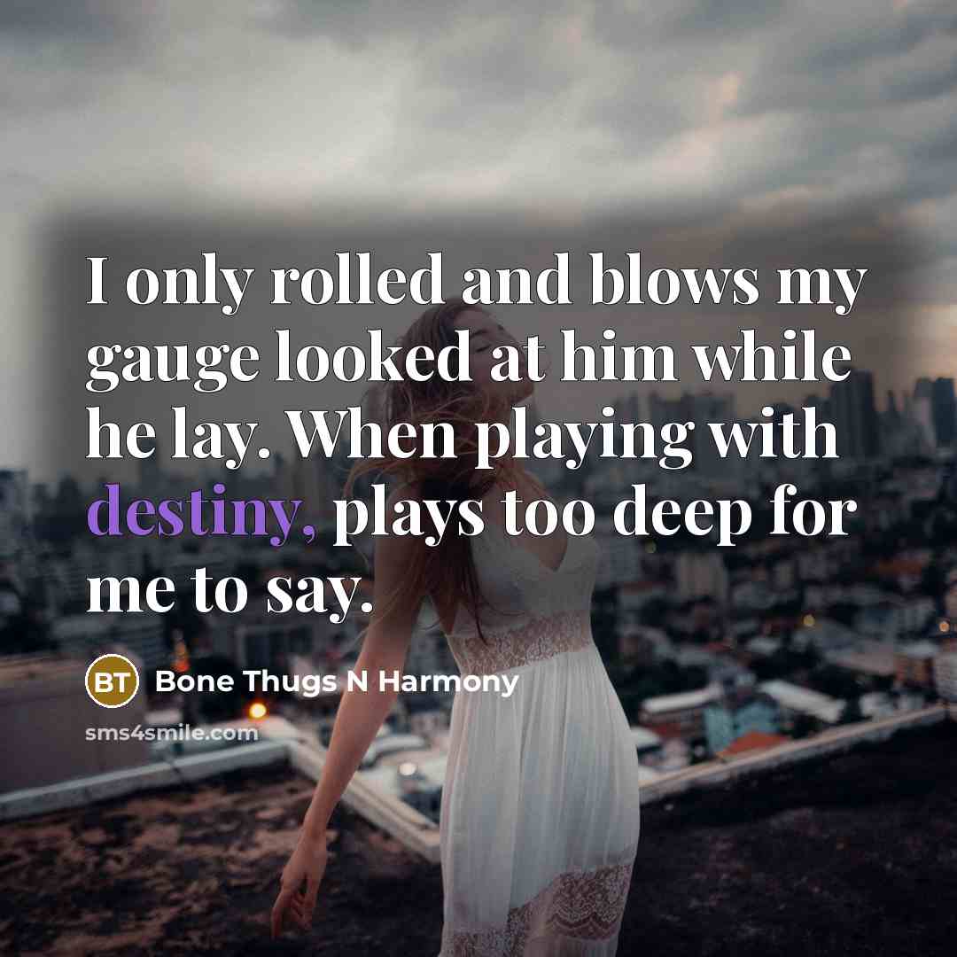 “I only rolled and blows my gauge looked at him…” quote by Bone Thugs N Harmony