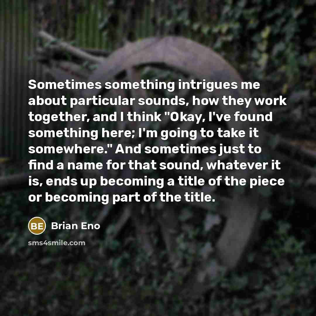 “Sometimes something intrigues me about particular sounds, how they work…” quote by Brian Eno