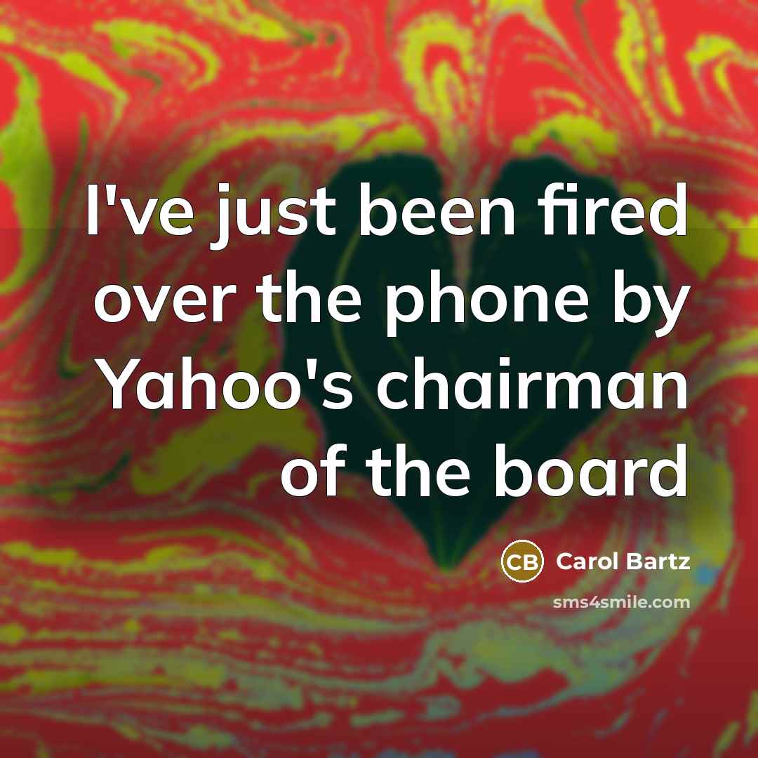 “I've just been fired over the phone by Yahoo's chairman…” quote by Carol Bartz
