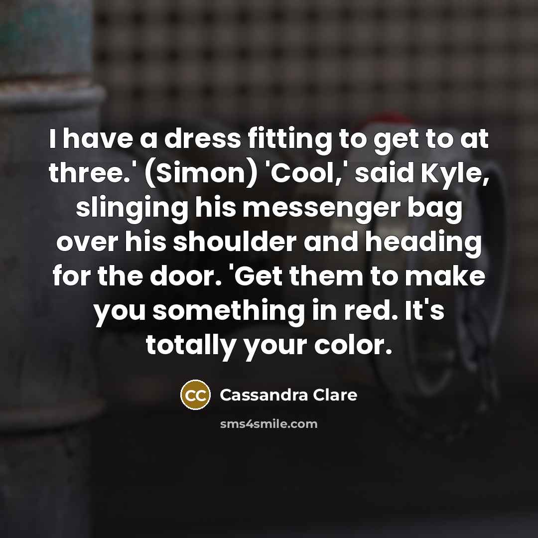 “I have a dress fitting to get to at three.'…” quote by Cassandra Clare