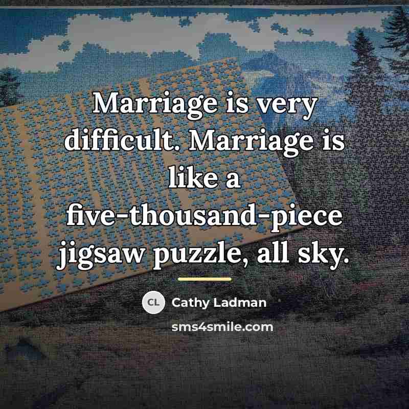 “Marriage is very difficult. Marriage is like a five-thousand-piece jigsaw…” quote by Cathy Ladman