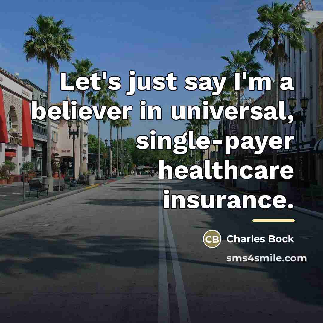 “Let's just say I'm a believer in universal, single-payer healthcare…” quote by Charles Bock