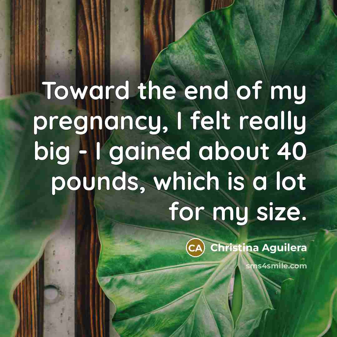 “Toward the end of my pregnancy, I felt really big…” quote by Christina Aguilera