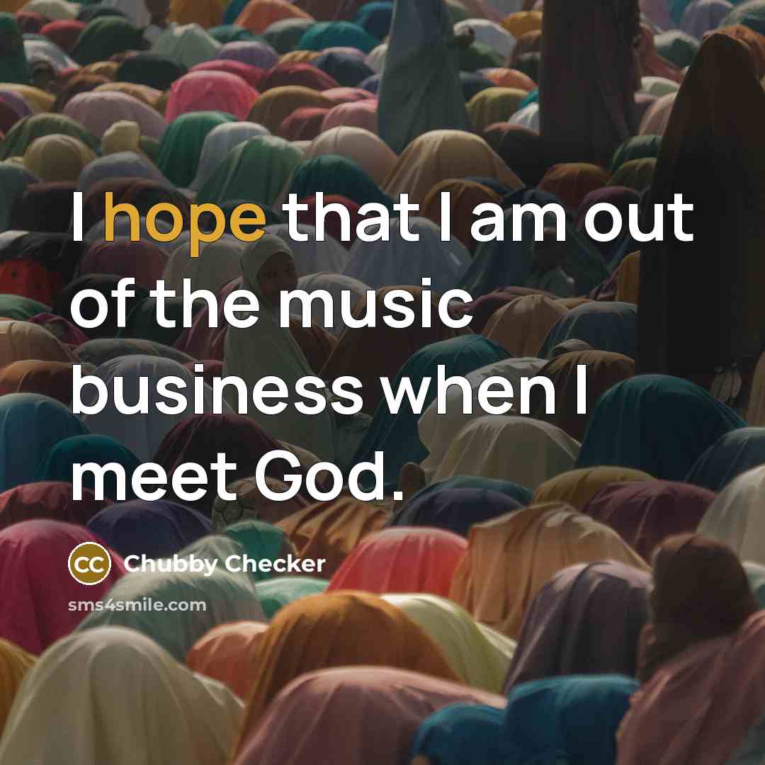 “I hope that I am out of the music business…” quote by Chubby Checker
