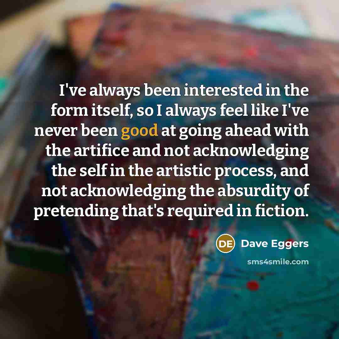 “I've always been interested in the form itself, so I…” quote by Dave Eggers