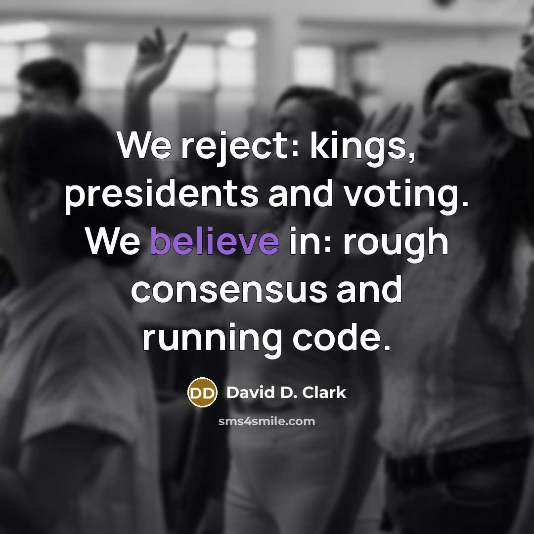 “We reject: kings, presidents and voting. We believe in: rough consensus and running code.” quote by David D. Clark