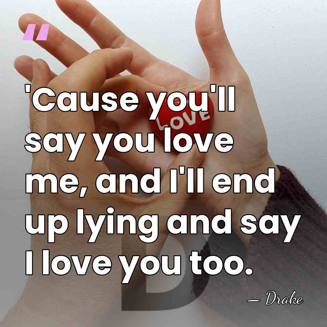 'Cause you'll say you love me, and I'll end up lying and&hellip; - Drake