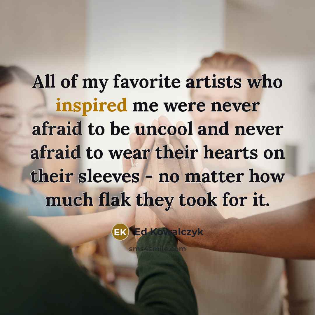 “All of my favorite artists who inspired me were never…” quote by Ed Kowalczyk