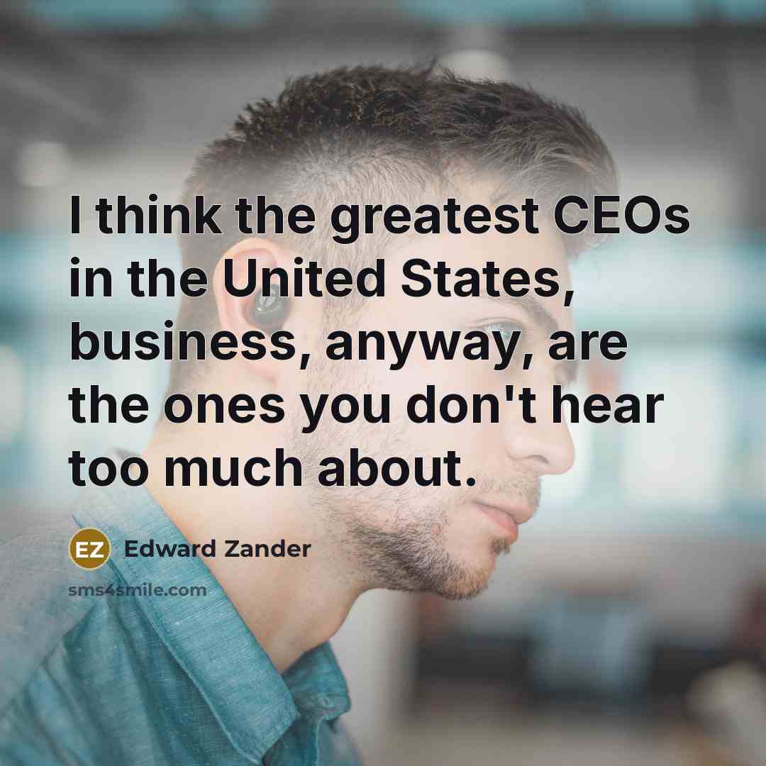 “I think the greatest CEOs in the United States, business,…” quote by Edward Zander