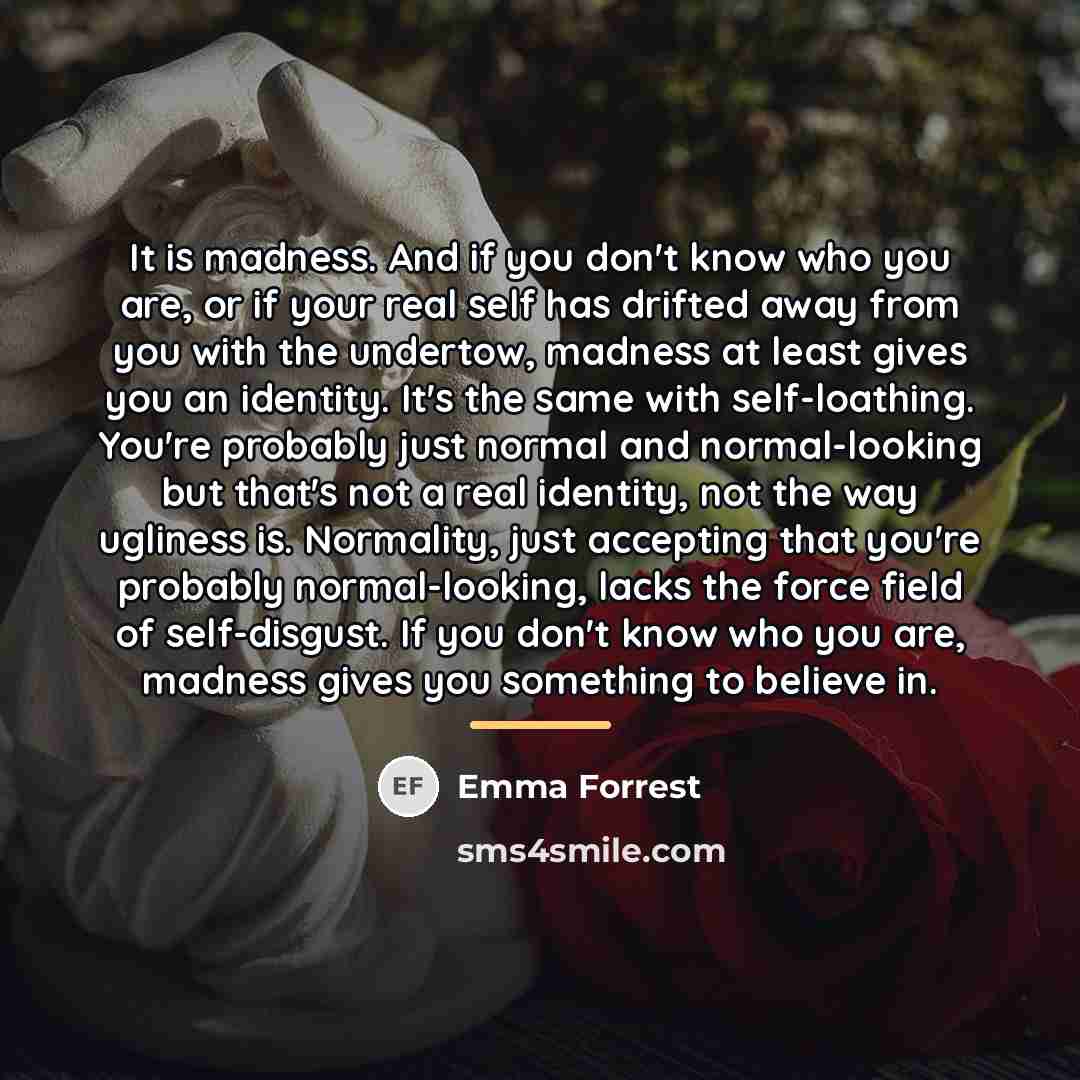 “It is madness. And if you don't know who you…” quote by Emma Forrest