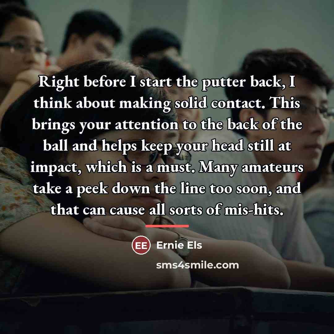 “Right before I start the putter back, I think about…” quote by Ernie Els