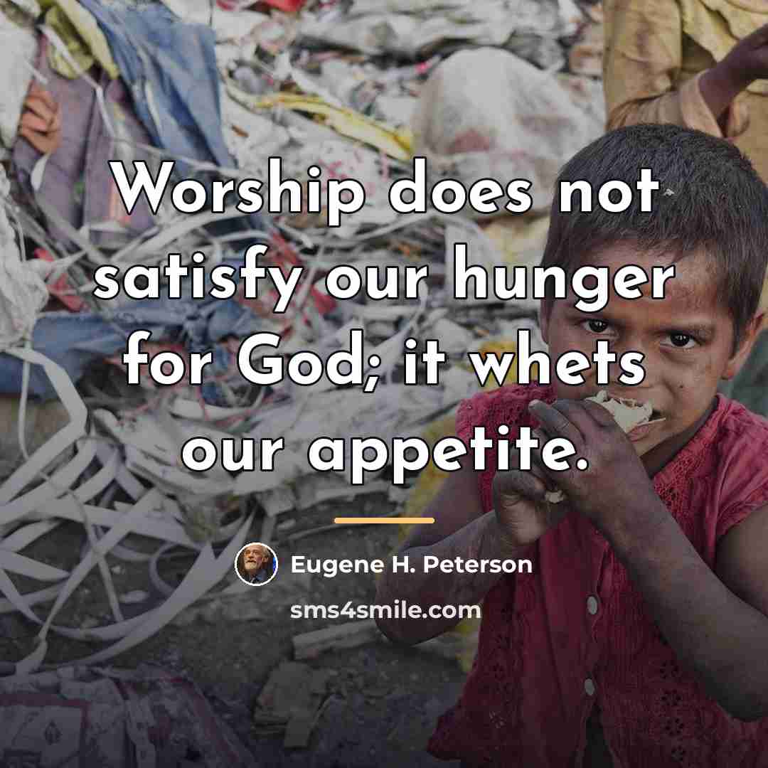 “Worship does not satisfy our hunger for God; it whets…” quote by Eugene H. Peterson