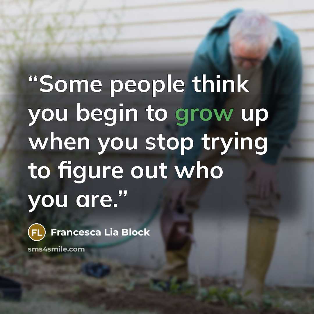 “Some people think you begin to grow up when you stop trying to figure out who you are.” quote by Francesca Lia Block