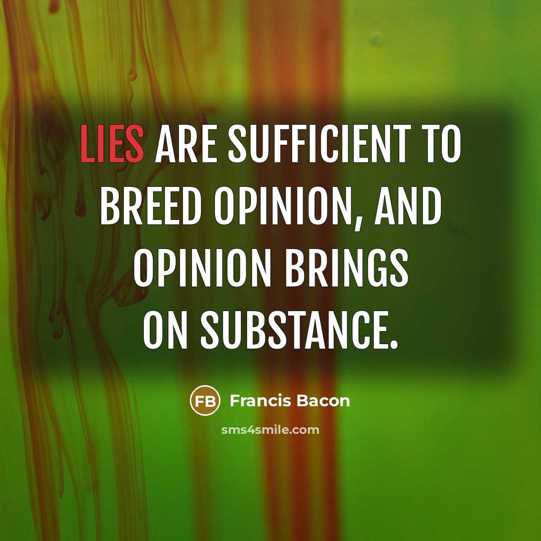 “Lies are sufficient to breed opinion, and opinion brings on…” quote by Francis Bacon