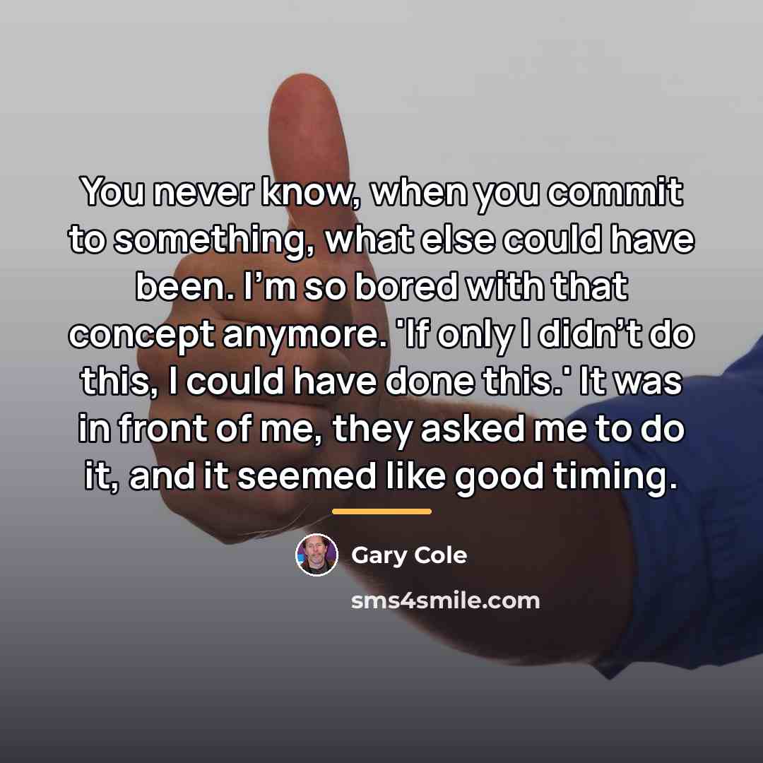 “You never know, when you commit to something, what else…” quote by Gary Cole
