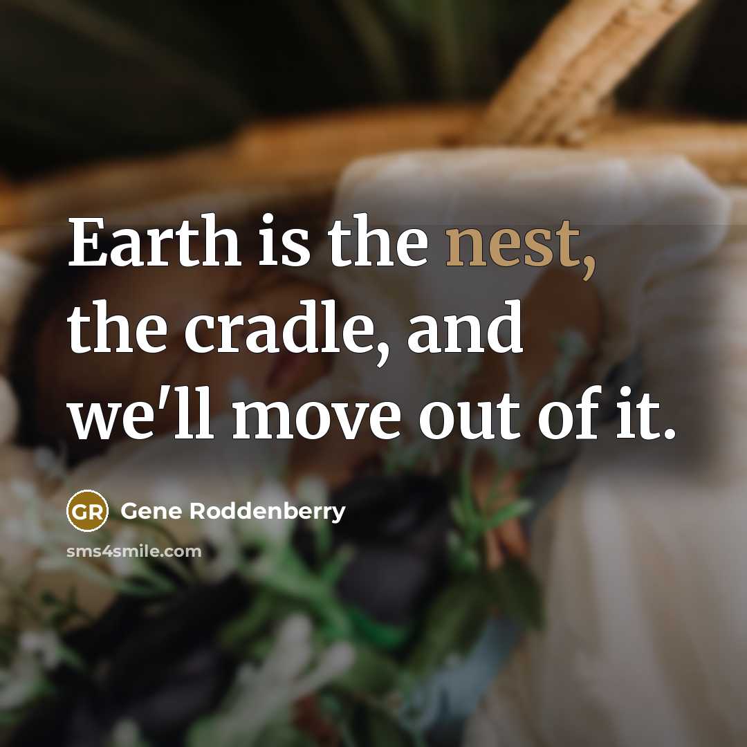 “Earth is the nest, the cradle, and we'll move out…” quote by Gene Roddenberry