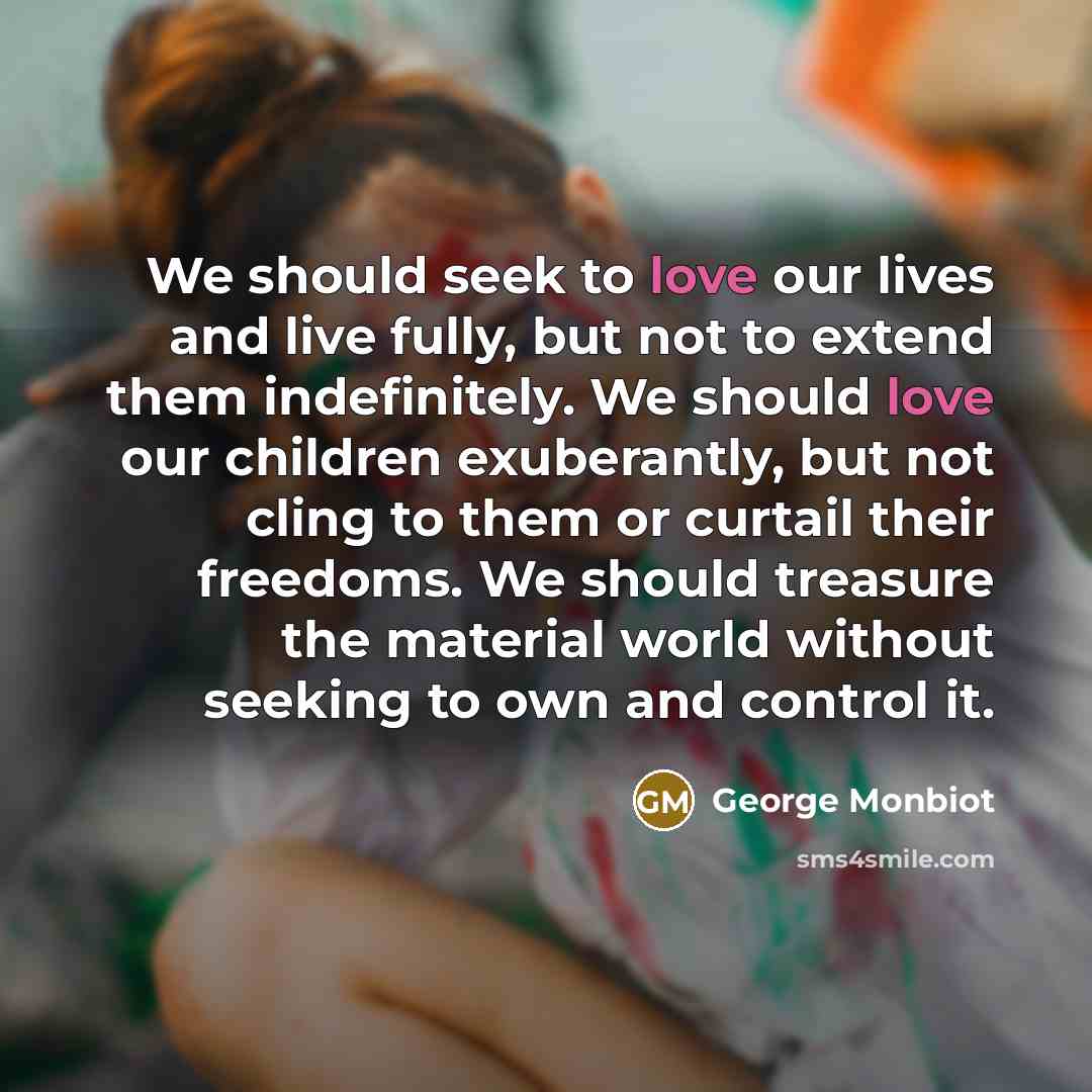“We should seek to love our lives and live fully,…” quote by George Monbiot