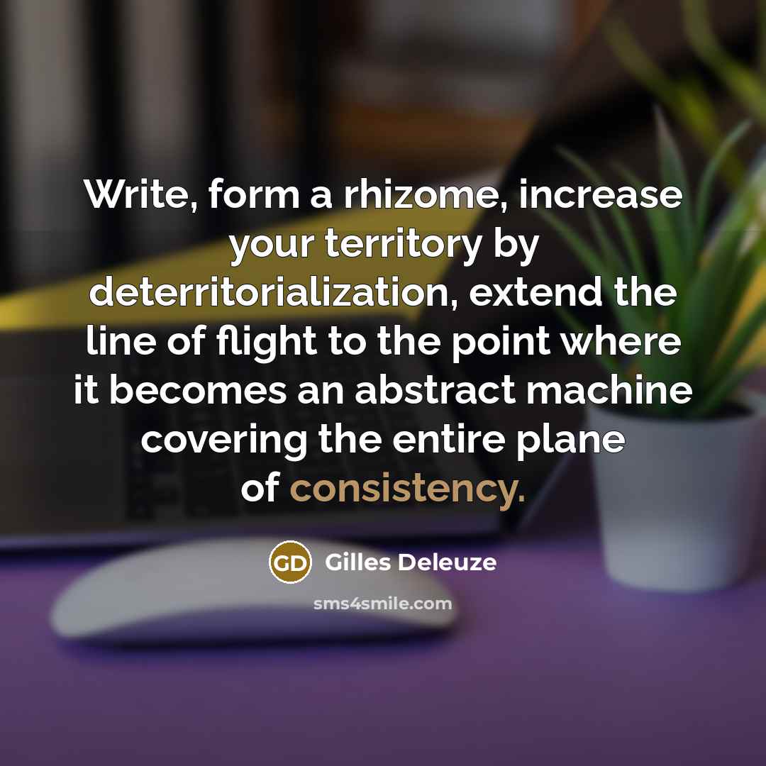 “Write, form a rhizome, increase your territory by deterritorialization, extend…” quote by Gilles Deleuze