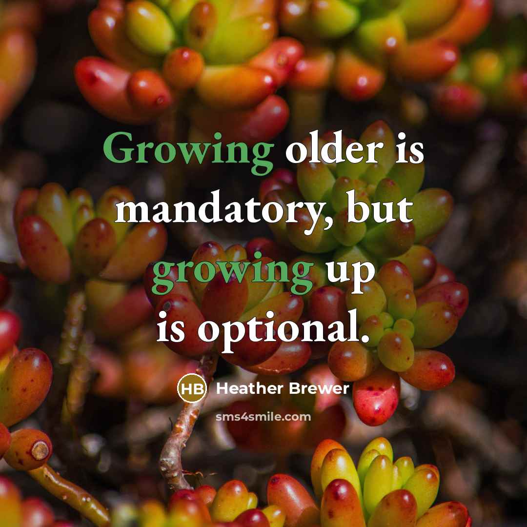 “Growing older is mandatory, but growing up is optional.…” quote by Heather Brewer