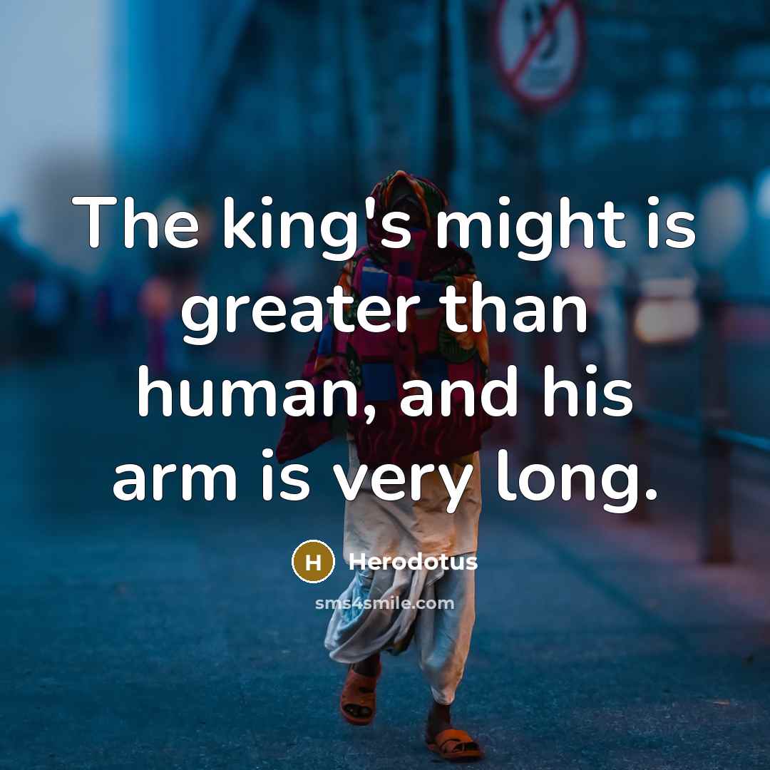 “The king's might is greater than human, and his arm…” quote by Herodotus
