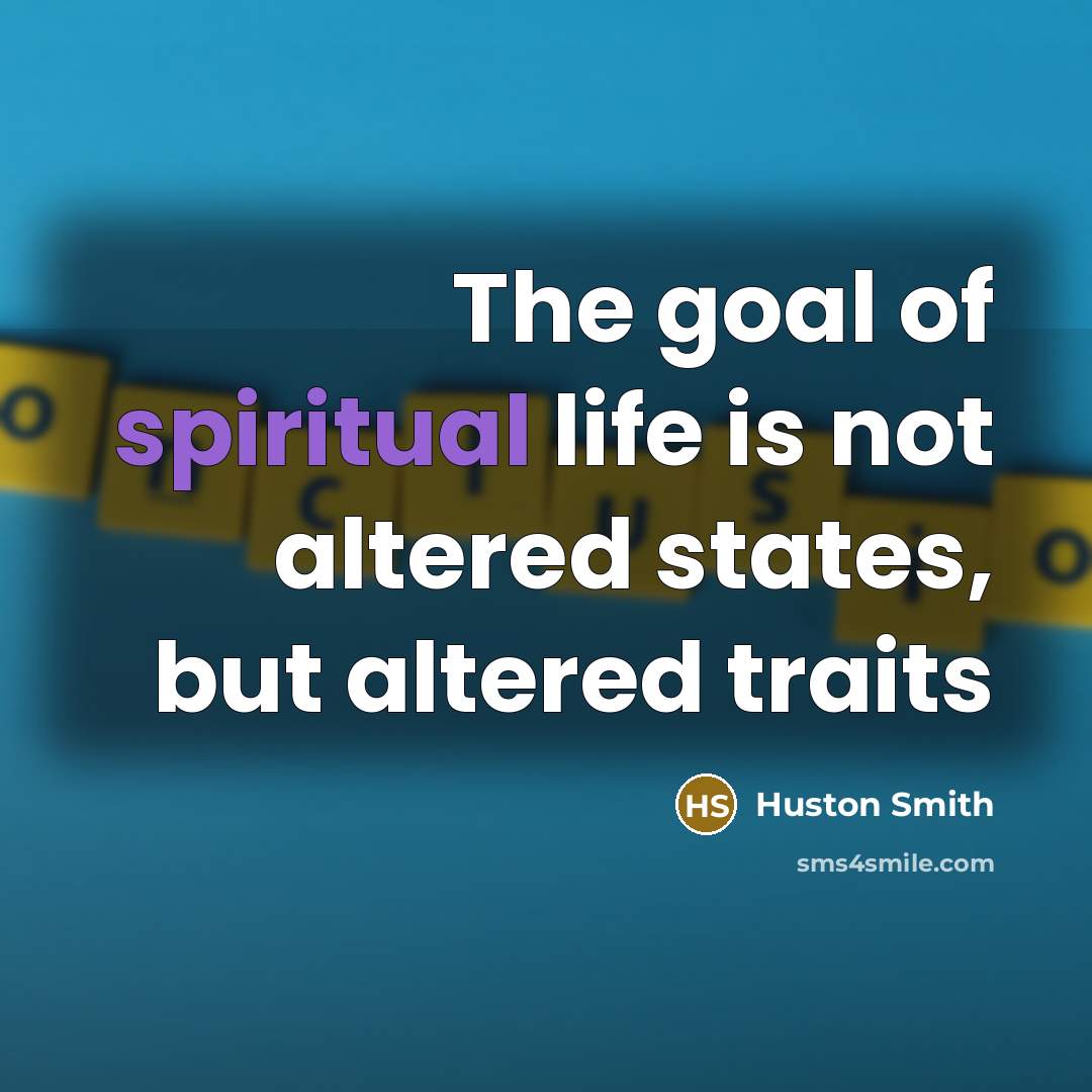 “The goal of spiritual life is not altered states, but…” quote by Huston Smith
