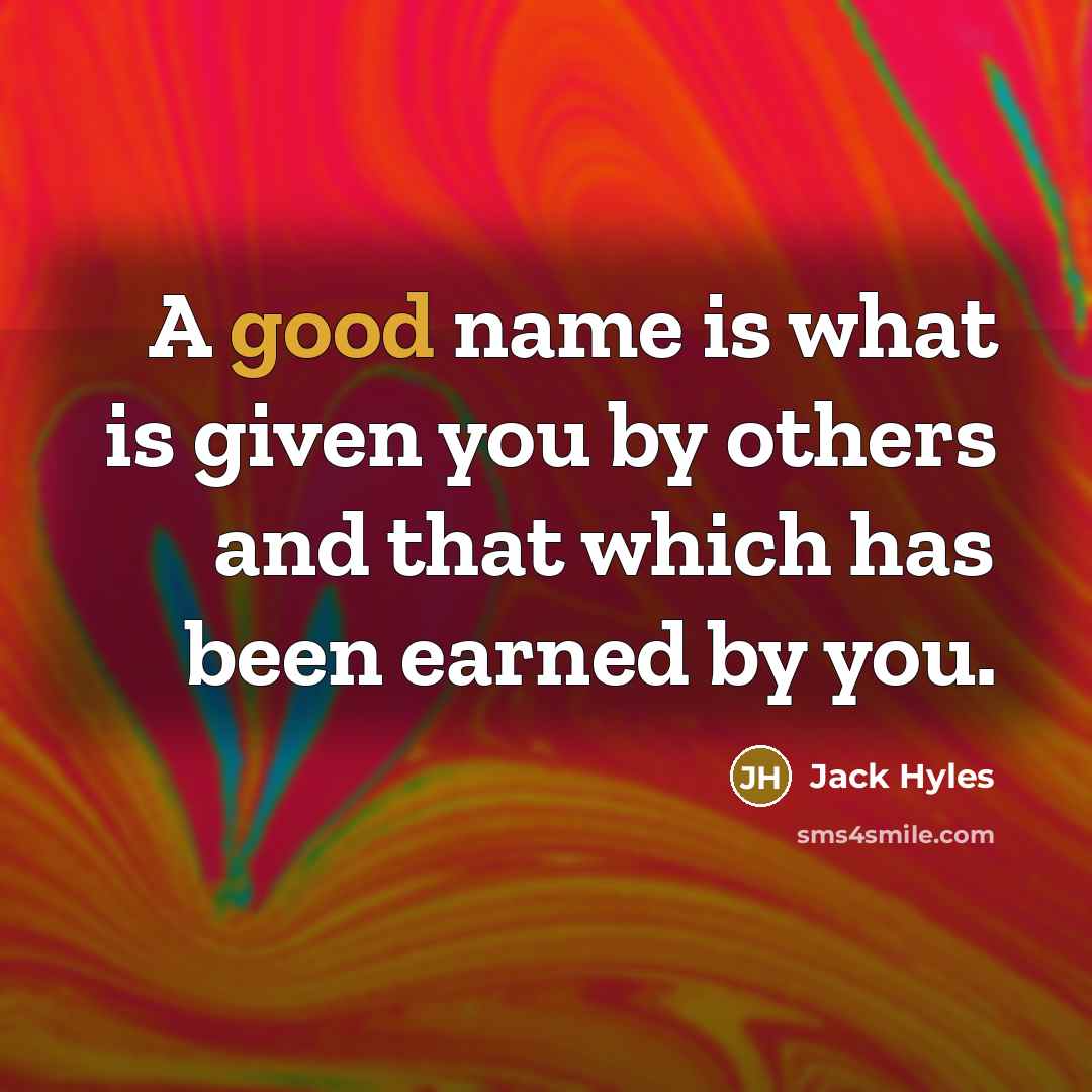 “A good name is what is given you by others and that which has been earned by you.” quote by Jack Hyles