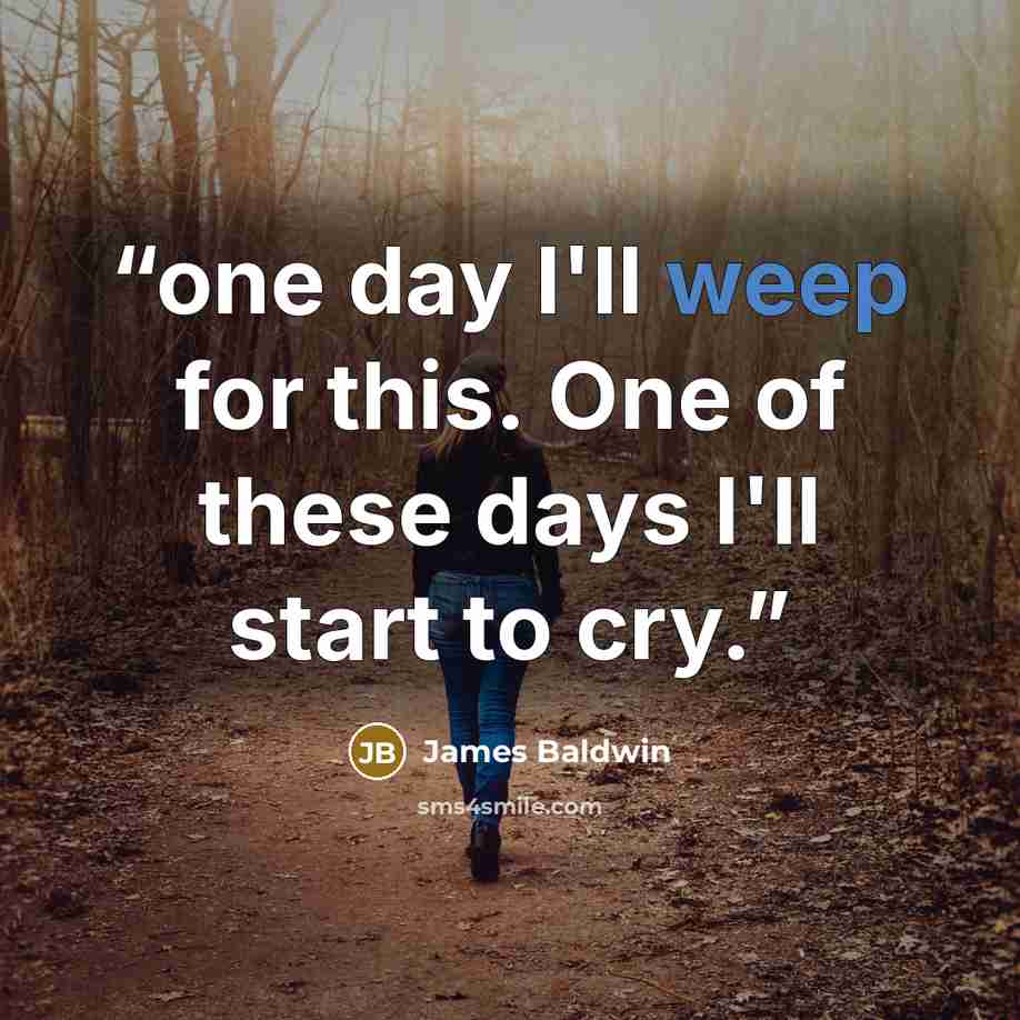 “one day I'll weep for this. One of these days I'll start to cry.” quote by James Baldwin