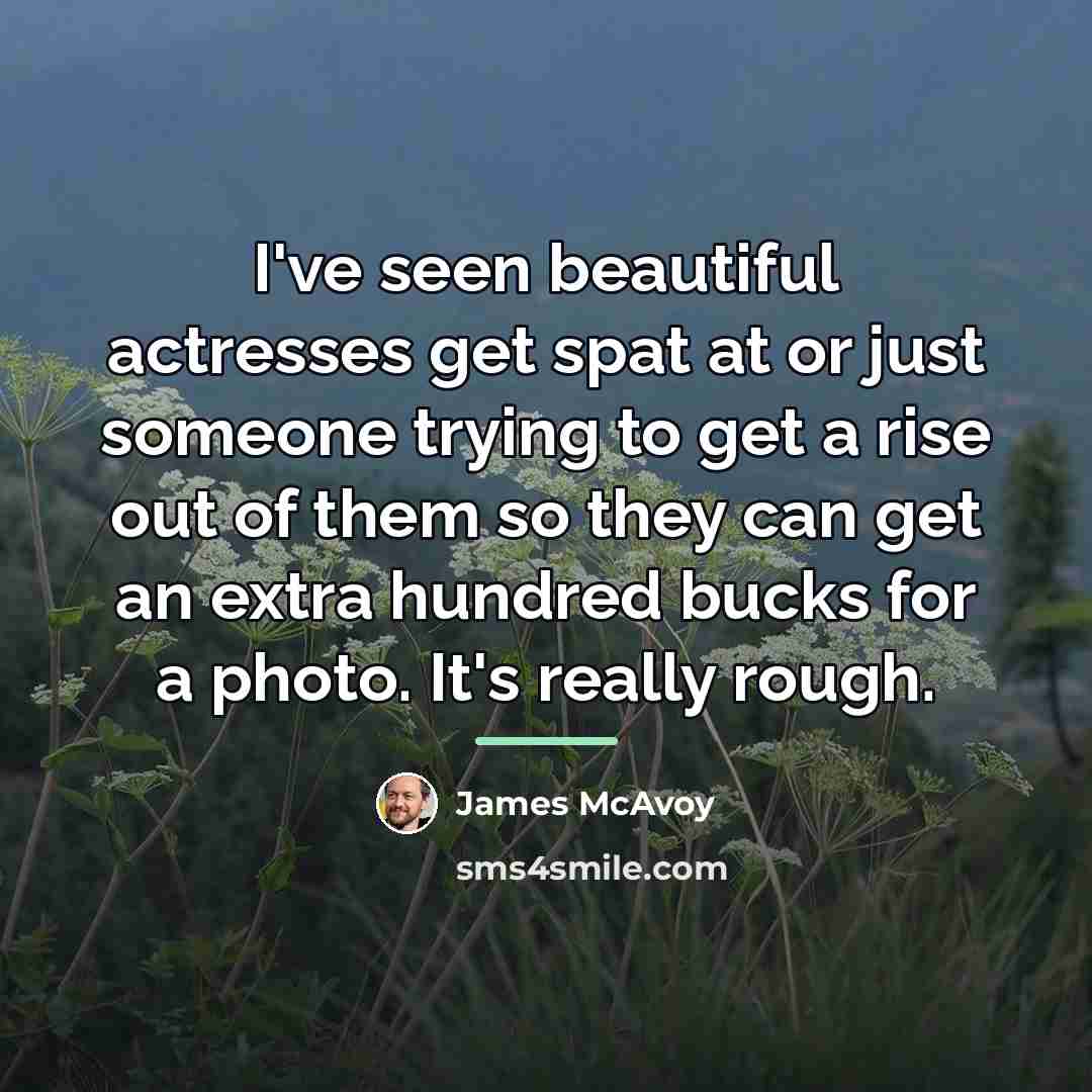 “I've seen beautiful actresses get spat at or just someone…” quote by James McAvoy