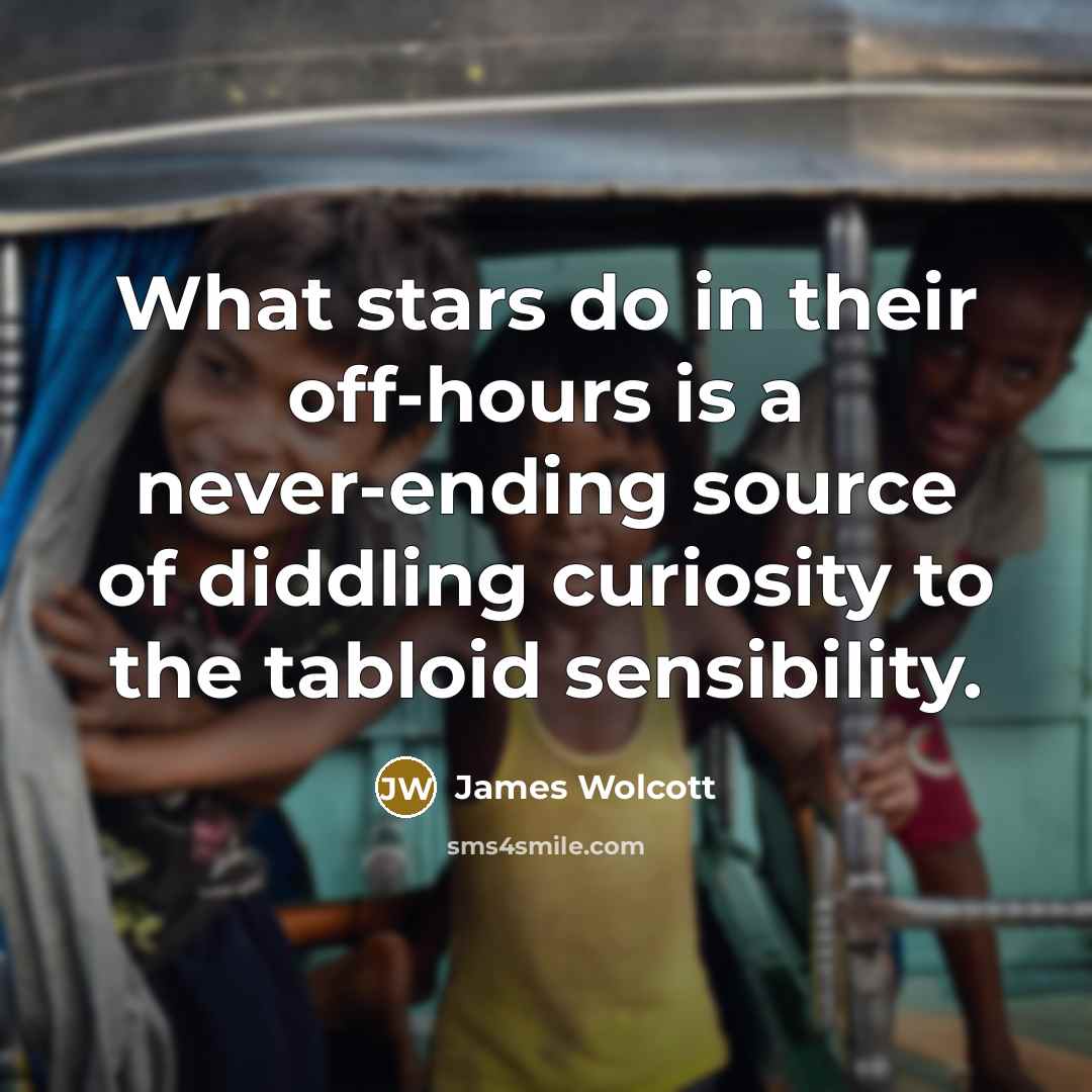 “What stars do in their off-hours is a never-ending source…” quote by James Wolcott
