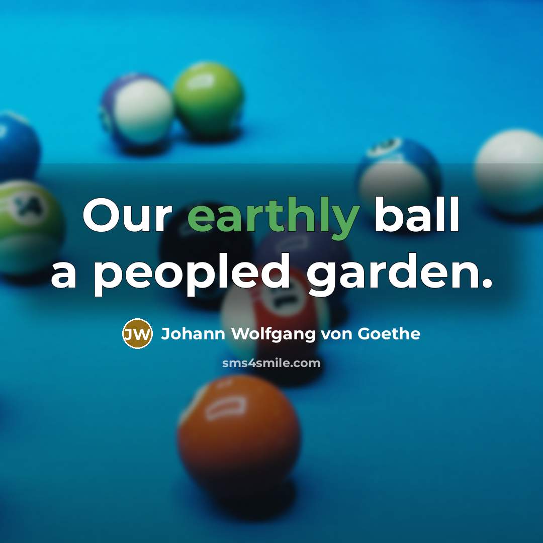 “Our earthly ball a peopled garden.” quote by Johann Wolfgang von Goethe