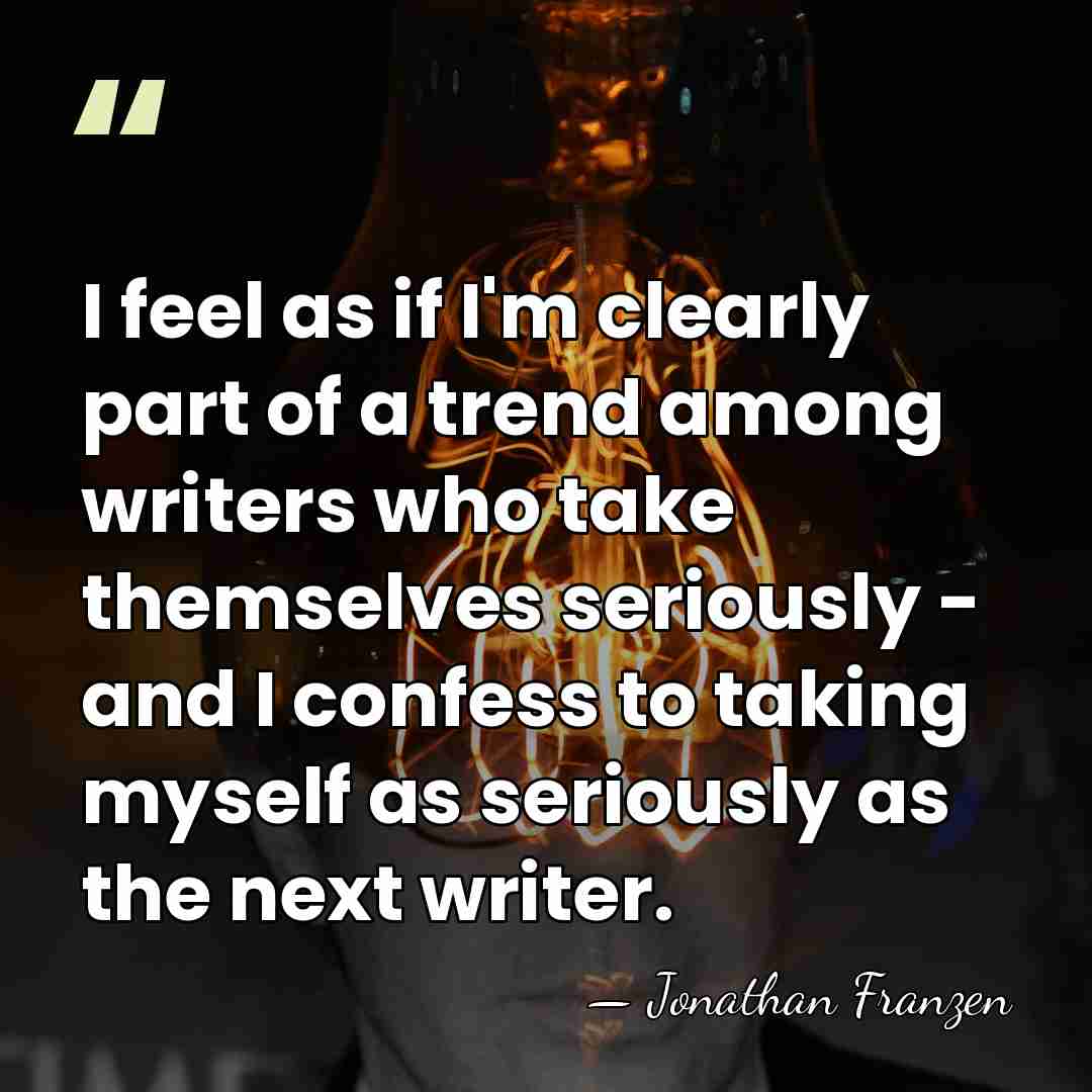 I feel as if I'm clearly part of a trend among writers&hellip; - Jonathan Franzen