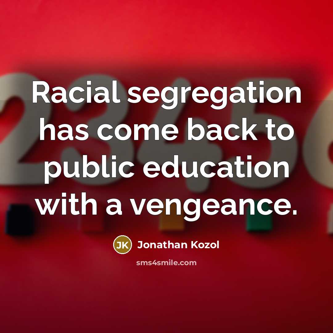 “Racial segregation has come back to public education with a…” quote by Jonathan Kozol