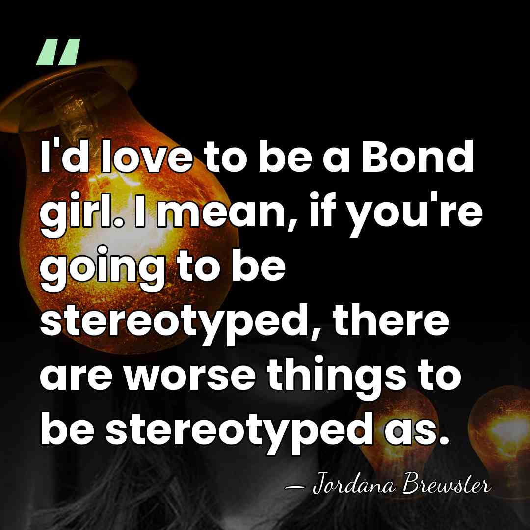 I'd love to be a Bond girl. I mean, if you're going&hellip; - Jordana Brewster